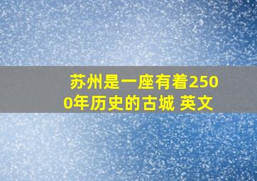 苏州是一座有着2500年历史的古城 英文